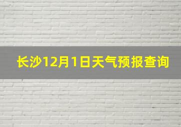 长沙12月1日天气预报查询