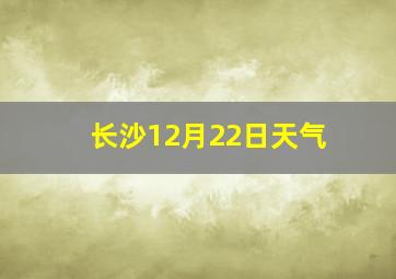 长沙12月22日天气