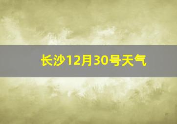 长沙12月30号天气