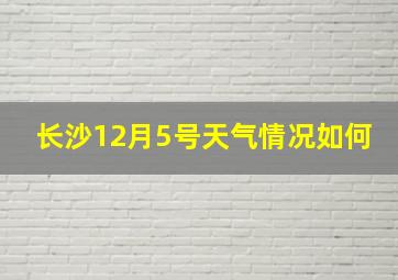 长沙12月5号天气情况如何