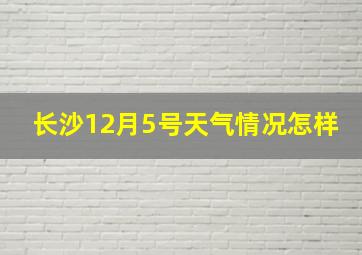 长沙12月5号天气情况怎样