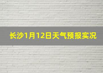 长沙1月12日天气预报实况