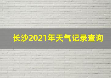 长沙2021年天气记录查询