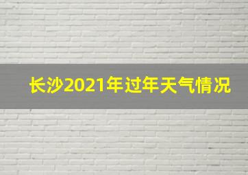 长沙2021年过年天气情况