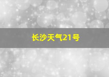 长沙天气21号