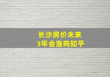 长沙房价未来3年会涨吗知乎