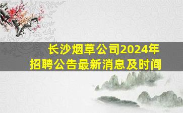 长沙烟草公司2024年招聘公告最新消息及时间