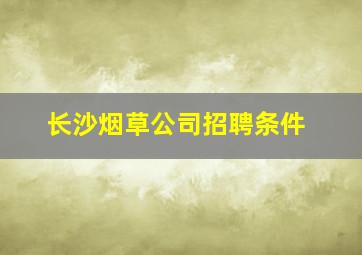 长沙烟草公司招聘条件