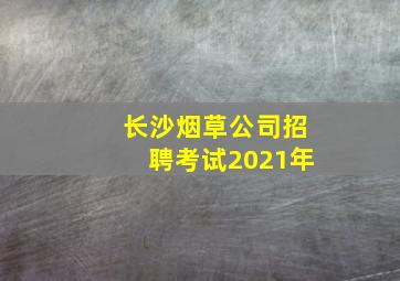 长沙烟草公司招聘考试2021年