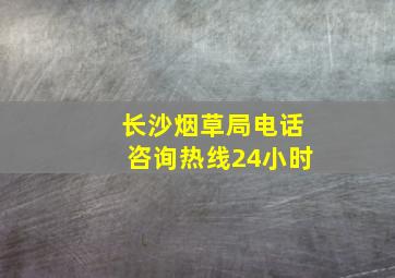 长沙烟草局电话咨询热线24小时