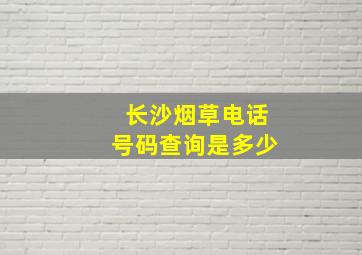 长沙烟草电话号码查询是多少