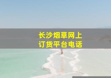 长沙烟草网上订货平台电话