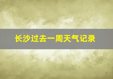 长沙过去一周天气记录