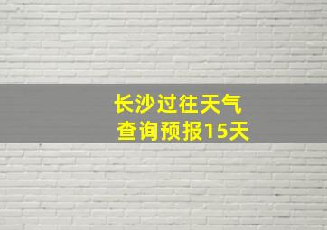 长沙过往天气查询预报15天