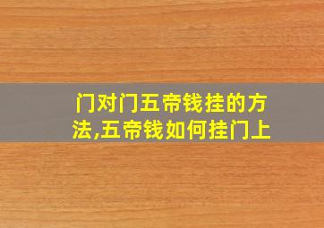 门对门五帝钱挂的方法,五帝钱如何挂门上