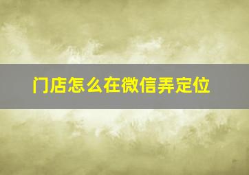 门店怎么在微信弄定位