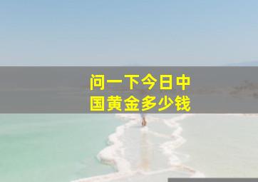 问一下今日中国黄金多少钱