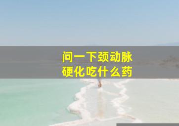 问一下颈动脉硬化吃什么药