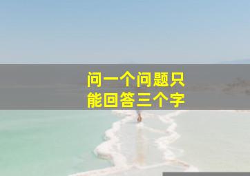 问一个问题只能回答三个字