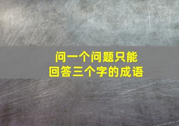 问一个问题只能回答三个字的成语