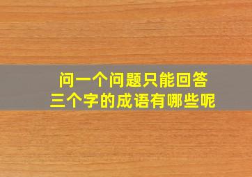 问一个问题只能回答三个字的成语有哪些呢