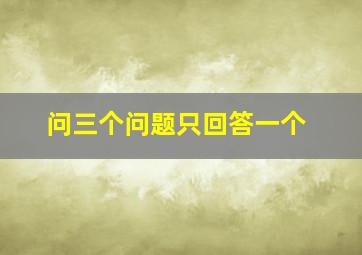 问三个问题只回答一个