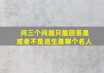 问三个问题只能回答是或者不是逃生是哪个名人