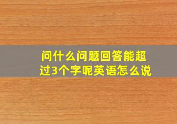 问什么问题回答能超过3个字呢英语怎么说