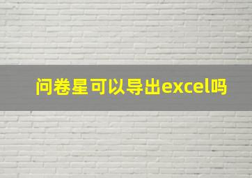 问卷星可以导出excel吗