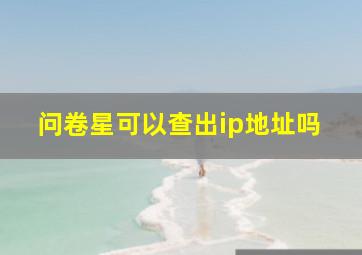 问卷星可以查出ip地址吗