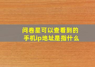 问卷星可以查看到的手机ip地址是指什么