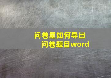 问卷星如何导出问卷题目word