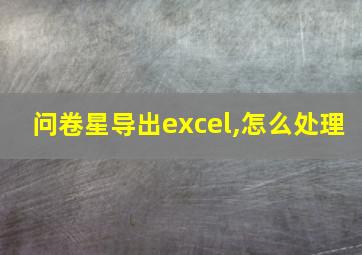 问卷星导出excel,怎么处理