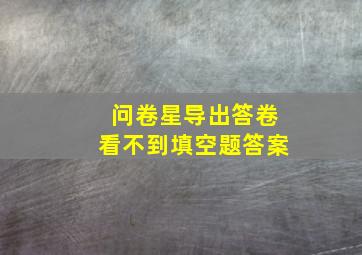 问卷星导出答卷看不到填空题答案