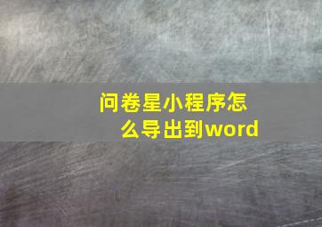 问卷星小程序怎么导出到word