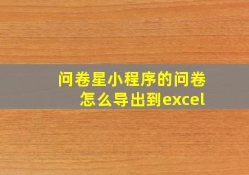 问卷星小程序的问卷怎么导出到excel