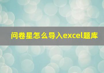 问卷星怎么导入excel题库