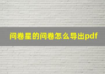 问卷星的问卷怎么导出pdf