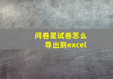 问卷星试卷怎么导出到excel