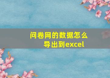 问卷网的数据怎么导出到excel