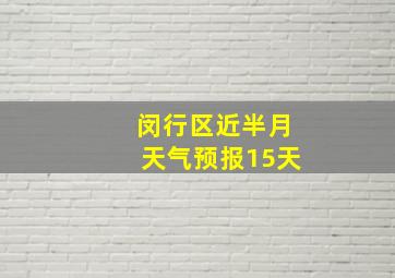 闵行区近半月天气预报15天