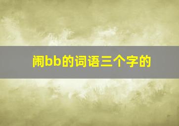 闹bb的词语三个字的