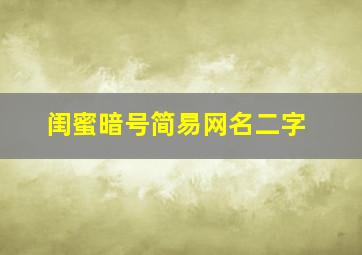 闺蜜暗号简易网名二字