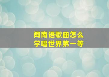 闽南语歌曲怎么学唱世界第一等