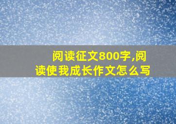 阅读征文800字,阅读使我成长作文怎么写