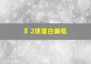 阝2球蛋白偏低