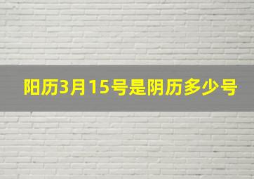 阳历3月15号是阴历多少号