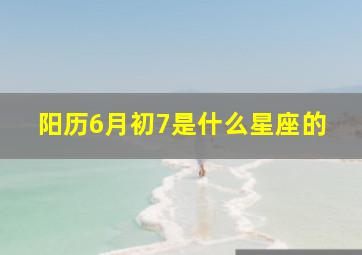 阳历6月初7是什么星座的