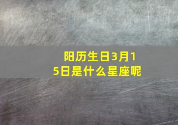 阳历生日3月15日是什么星座呢