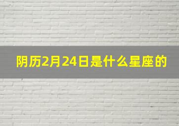 阴历2月24日是什么星座的